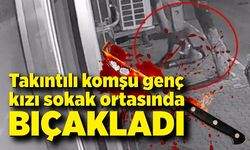 Takıntılı komşu genç kızı sokak ortasında boynundan bıçaklayıp darp etti