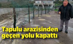 Tapulu arazisinden geçen yolu kapattı