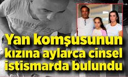 Yan komşusunun kızına aylarca cinsel istismarda bulundu