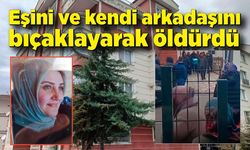 Eşini ve kendi arkadaşını bıçaklayarak öldürdü