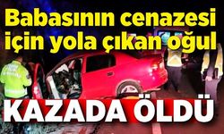 Babasının cenazesi için yola çıktı, kazada hayatını kaybetti