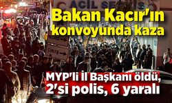 Bakan Kacır'ın konvoyunda kaza; MYP'li İl Başkanı öldü, 2'si polis 6 yaralı