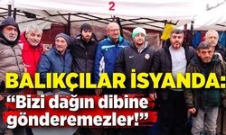 Balıkçılar İsyanda: “Bizi dağın dibine gönderemezler!”