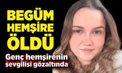 Begüm hemşire, evinde ölü bulundu! Sevgilisi gözaltında