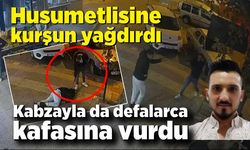 Husumetlisine kurşun yağdırdı, kabzayla da defalarca kafasına vurdu