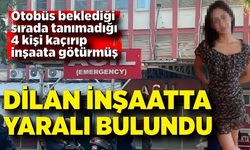 Okuldan çıktıktan sonra kendisinden haber alınamayan Dilan inşaatta bulundu