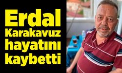 Erdal Karakavuz hayatını kaybetti