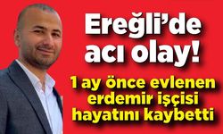 Ereğli’de acı olay: Yeni evlenen Erdemir işçisi hayatını kaybetti