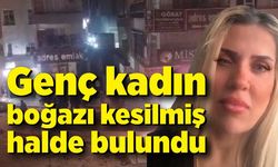 Korkunç olay; Genç kadın boğazı kesilmiş halde bulundu