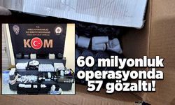 60 milyonluk operasyonda 57 gözaltı!