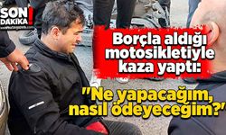 Borçla aldığı motosikletiyle kaza yaptı: "Ne yapacağım, nasıl ödeyeceğim?"