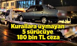 Kurallara uymayan 5 sürücüye 180 bin TL ceza