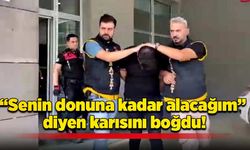 “Senin donuna kadar alacağım” diyen karısını boğdu!