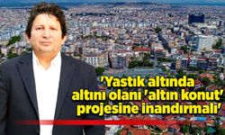 'Yastık altında altını olanı 'altın konut' projesine inandırmalı'