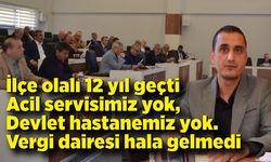 Ali Mumcu; Acil servisimiz yok, devlet hastanemiz yok. Vergi dairesi hala gelmedi