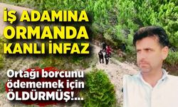 İş adamına ortağından ormanda kanlı infaz! Borcunu ödememek için öldürmüş