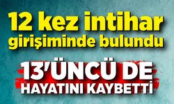 12 kez intihar girişiminde bulundu; 13'üncü de hayatını kaybetti