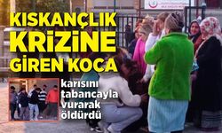 Kıskançlık krizine giren koca, karısını tabancayla vurdu