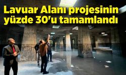 Lavuar Alanı projesinin yüzde 30'u tamamlandı