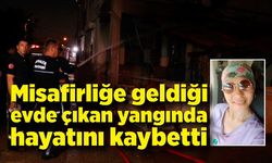 Misafirliğe geldiği evde çıkan yangında hayatını kaybetti