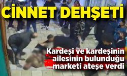 Cinnet getiren abi kardeşinin bulunduğu marketi ateşe verdi