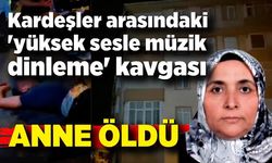 Kardeşler arasındaki 'yüksek sesle müzik dinleme' kavgasında; Anne öldü