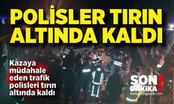 Kazaya müdahale eden polisler tırın altında kaldı