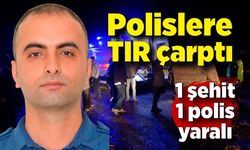 Polislere TIR çarptı: 1 şehit, 1 polis yaralı