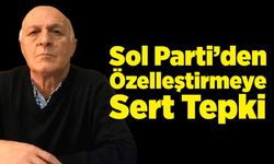 Sol Parti’den Özelleştirmeye Sert Tepki: “Kurtuluş, Birleşik Mücadelede!”