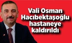 Vali Hacıbektaşoğlu hastaneye kaldırıldı