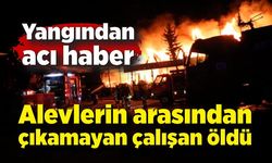 Yangından acı haber: Alevlerin arasından çıkamayan çalışan öldü