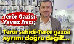 Terör Gazisi Yavuz Avcı; Terör şehidi-Terör gazisi ayrımı doğru değil