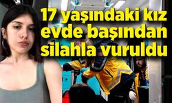 17 yaşındaki kız evde başından silahla vurulmuş halde bulundu