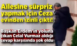 Ailesine sürpriz yapmak için cezaevinden izinli çıktı! Başkan Erdem'den aldığı cevap şok etti