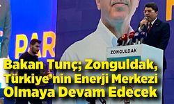 Bakan Tunç: “Zonguldak, Türkiye’nin Enerji Merkezi Olmaya Devam Edecek”