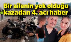 Bir ailenin yok olduğu kazadan 4. acı haber geldi