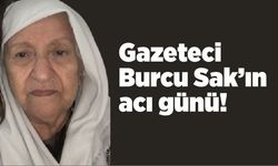 Gazeteci Burcu Sak’ın acı günü!