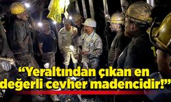 “Yeraltından çıkan en değerli cevher madencidir!”