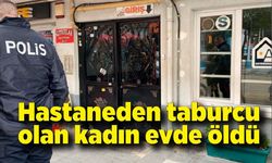 Hastaneden taburcu olan kadın evde öldü