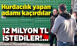 Hurdacılık yapan adamı kaçırıp 12 milyon TL istediler