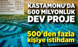 Kastamonu'da 600 milyonluk dev proje; 500'den fazla kişiye istihdam