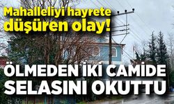 Ölmeden iki camide selasını okuttu, mahalleli hayrete düştü