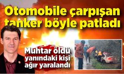 Otomobile çarpışan tanker böyle patladı; Muhtar öldü yanındaki kişi ağır yaralandı