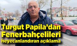 Turgut Papila’dan Fenerbahçelileri heyecanlandıran açıklama