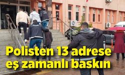 Polisten 13 adrese eş zamanlı baskın