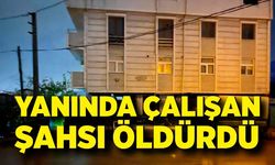 Yanında çalışan şahsı öldürdü