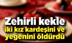 Zehirli kekle iki kız kardeşini ve yeğenini öldürdü