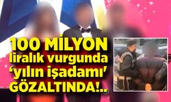 100 milyon liralık vurgunda ‘yılın işadamı' ve 10 kişiye gözaltı