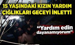 15 yaşındaki kızın yardım çığlıkları geceyi inletti