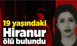 19 yaşındaki genç kız Hiranur ölü bulundu